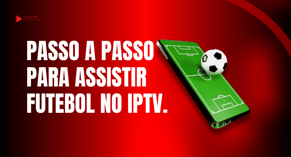 Passo a passo para assistir futebol no IPTV, com celular exibindo um campo de futebol e bola sobre fundo vermelho.